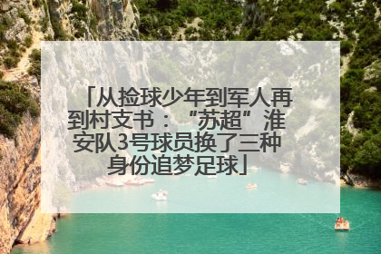 从捡球少年到军人再到村支书：“苏超”淮安队3号球员换了三种身份追梦足球