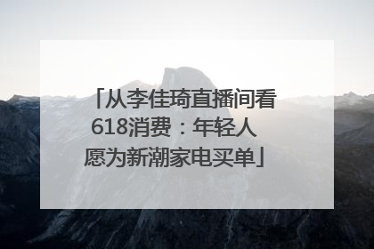 从李佳琦直播间看618消费：年轻人愿为新潮家电买单