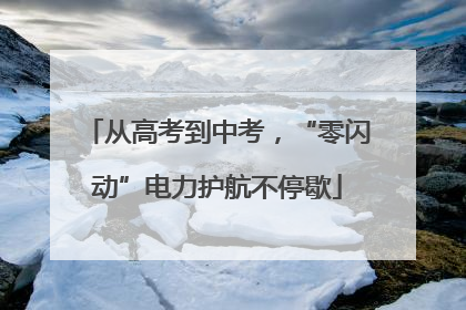 从高考到中考，“零闪动”电力护航不停歇