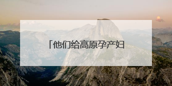 他们给高原孕产妇发放补贴 湖南援藏队协助打造西藏首家高原产儿协同中心