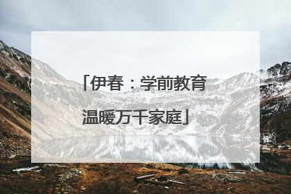 伊春：学前教育温暖万千家庭