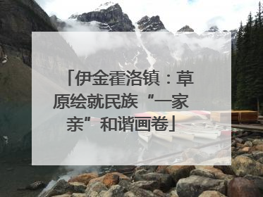 伊金霍洛镇：草原绘就民族“一家亲”和谐画卷