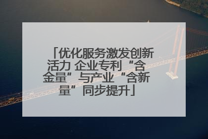 优化服务激发创新活力 企业专利“含金量”与产业“含新量”同步提升