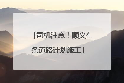 司机注意！顺义4条道路计划施工