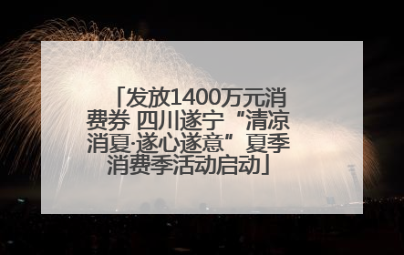 发放1400万元消费券 四川遂宁“清凉消夏·遂心遂意”夏季消费季活动启动
