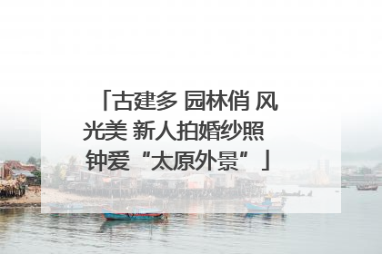 古建多 园林俏 风光美 新人拍婚纱照 钟爱“太原外景”