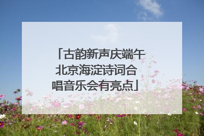 古韵新声庆端午 北京海淀诗词合唱音乐会有亮点