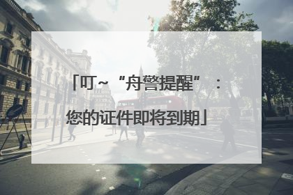 叮~“舟警提醒”：您的证件即将到期