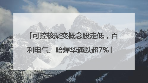 可控核聚变概念股走低，百利电气、哈焊华通跌超7%