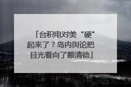 台积电对美“硬”起来了？岛内舆论把目光看向了赖清德