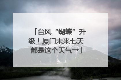台风“蝴蝶”升级！厦门未来七天都是这个天气→