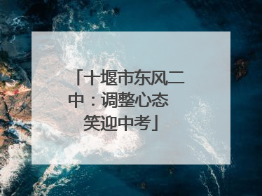十堰市东风二中：调整心态 笑迎中考
