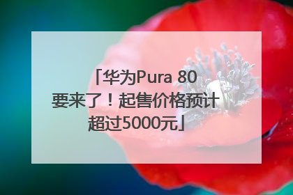 华为Pura 80要来了！起售价格预计超过5000元