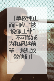 单依纯正面回应“被说像王菲”：不可能成为和超越前辈，我想致敬他们