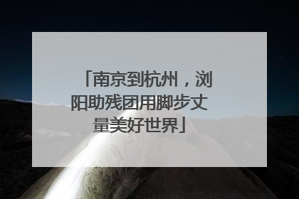南京到杭州，浏阳助残团用脚步丈量美好世界