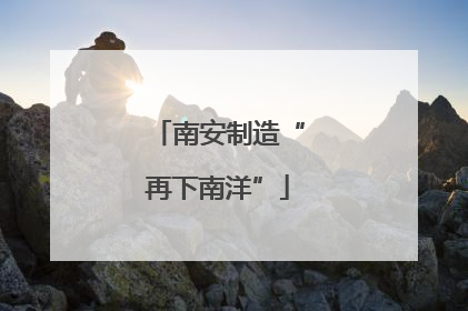 南安制造“再下南洋”