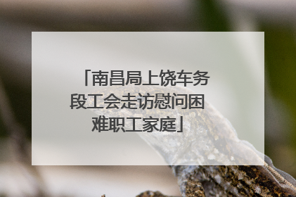 南昌局上饶车务段工会走访慰问困难职工家庭