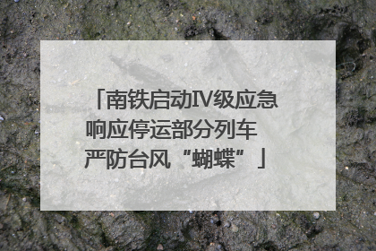 南铁启动Ⅳ级应急响应停运部分列车 严防台风“蝴蝶”