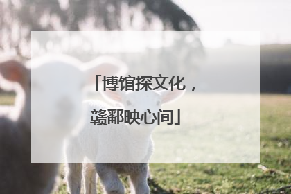 博馆探文化，赣鄱映心间