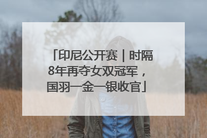印尼公开赛｜时隔8年再夺女双冠军，国羽一金一银收官