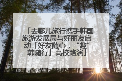 去哪儿旅行携手韩国旅游发展局与好丽友启动「好友随心，“趣”韩随行」高校路演
