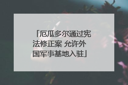 厄瓜多尔通过宪法修正案 允许外国军事基地入驻
