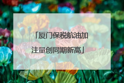 厦门保税航油加注量创同期新高