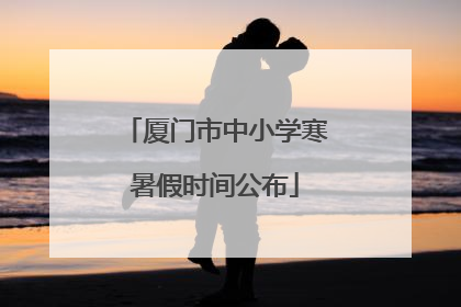厦门市中小学寒暑假时间公布