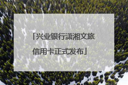 兴业银行潇湘文旅信用卡正式发布