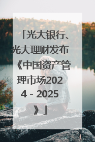 光大银行、光大理财发布《中国资产管理市场2024－2025》