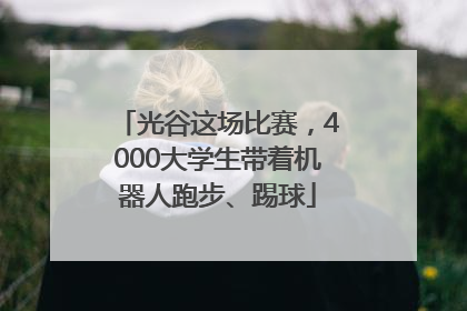 光谷这场比赛，4000大学生带着机器人跑步、踢球