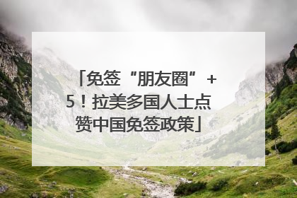 免签“朋友圈”+5！拉美多国人士点赞中国免签政策