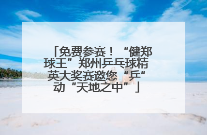 免费参赛！“健郑球王”郑州乒乓球精英大奖赛邀您“乒”动“天地之中”