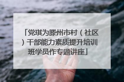 党琪为滕州市村（社区）干部能力素质提升培训班学员作专题讲座