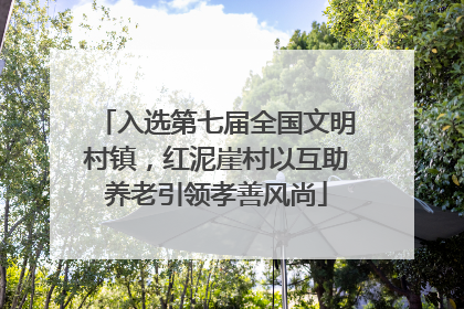 入选第七届全国文明村镇，红泥崖村以互助养老引领孝善风尚