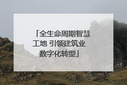 全生命周期智慧工地 引领建筑业数字化转型