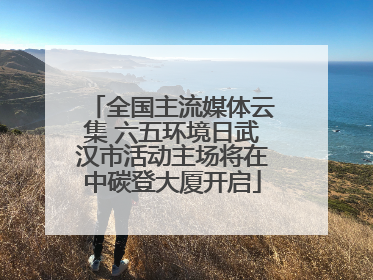 全国主流媒体云集 六五环境日武汉市活动主场将在中碳登大厦开启