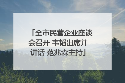 全市民营企业座谈会召开 韦韬出席并讲话 范兆森主持