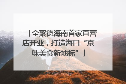 全聚德海南首家直营店开业，打造海口“京味美食新地标”