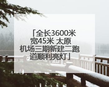 全长3600米 宽45米 太原机场三期新建二跑道顺利亮灯
