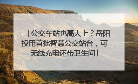 公交车站也高大上？岳阳投用首批智慧公交站台，可无线充电还带卫生间