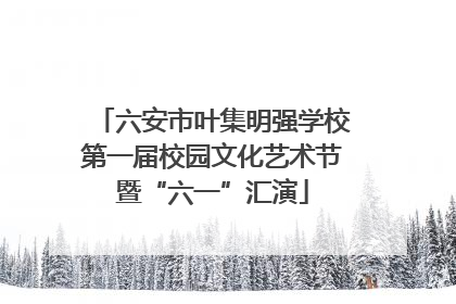 六安市叶集明强学校第一届校园文化艺术节暨“六一”汇演