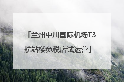兰州中川国际机场T3航站楼免税店试运营