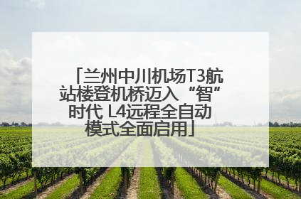 兰州中川机场T3航站楼登机桥迈入“智”时代 L4远程全自动模式全面启用