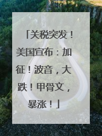 关税突发！美国宣布：加征！波音，大跌！甲骨文，暴涨！