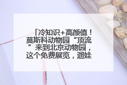冷知识+高颜值！莫斯科动物园“顶流”来到北京动物园，这个免费展览，遛娃拍照两不误！