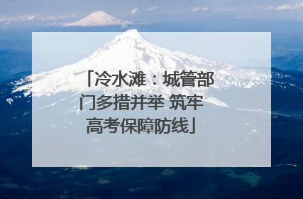 冷水滩：城管部门多措并举 筑牢高考保障防线