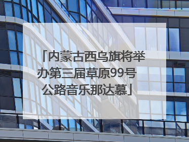 内蒙古西乌旗将举办第三届草原99号公路音乐那达慕