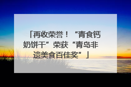 再收荣誉！“青食钙奶饼干”荣获“青岛非遗美食百佳奖”