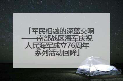 军民相融的深蓝交响——南部战区海军庆祝人民海军成立76周年系列活动回眸